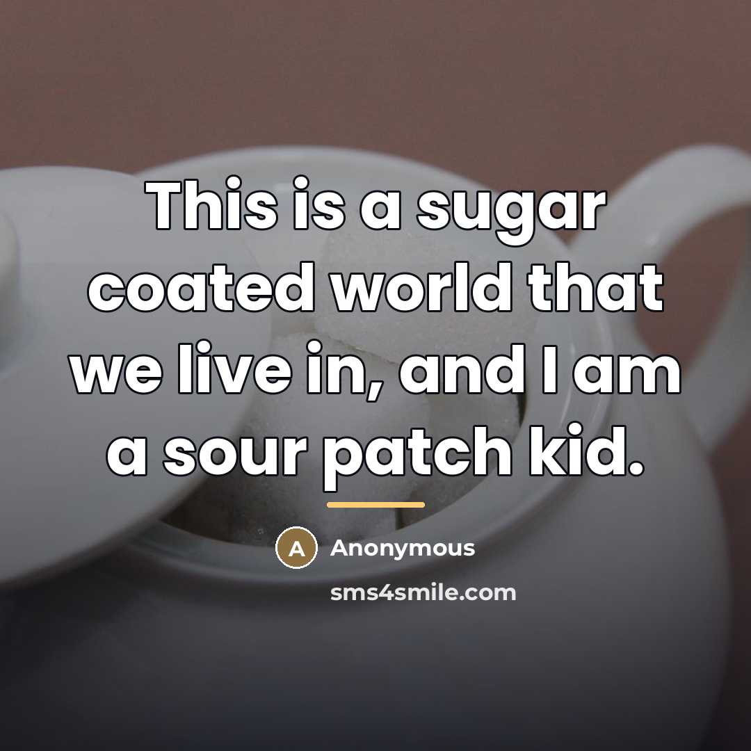 “This is a sugar coated world that we live in,…” quote by Anonymous