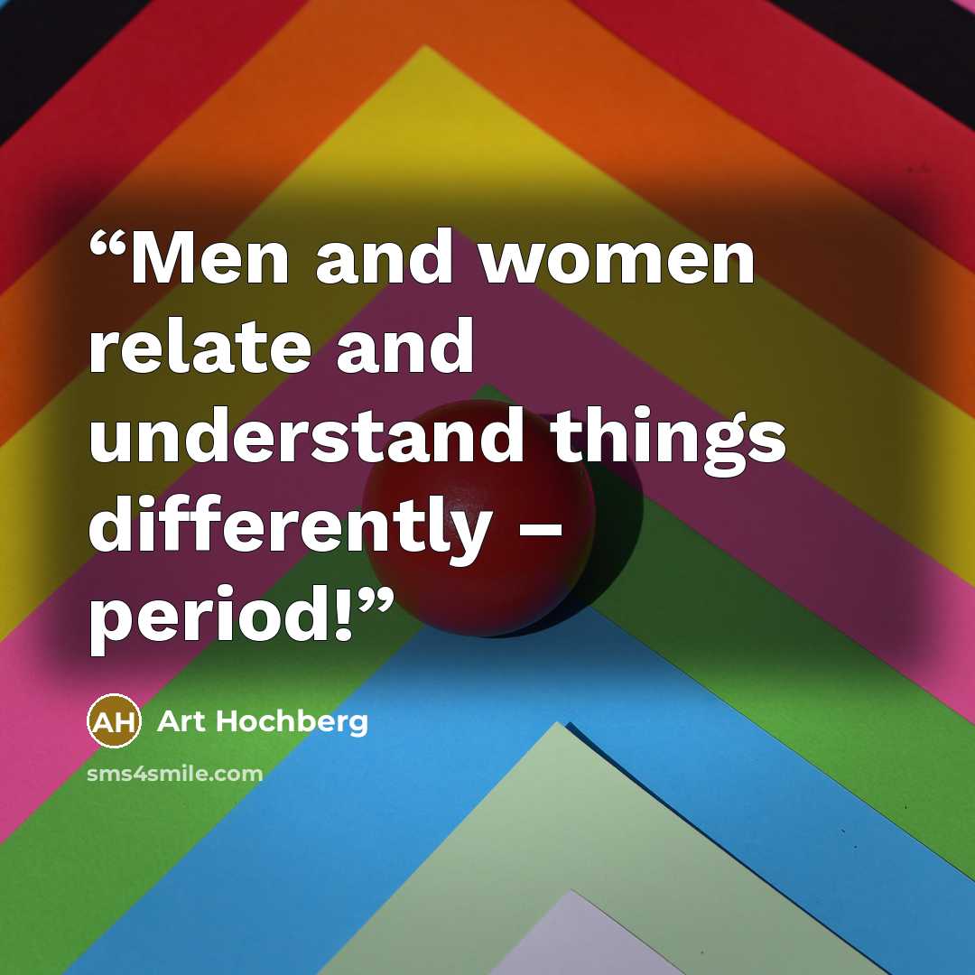 “Men and women relate and understand things differently – period!” quote by Art Hochberg