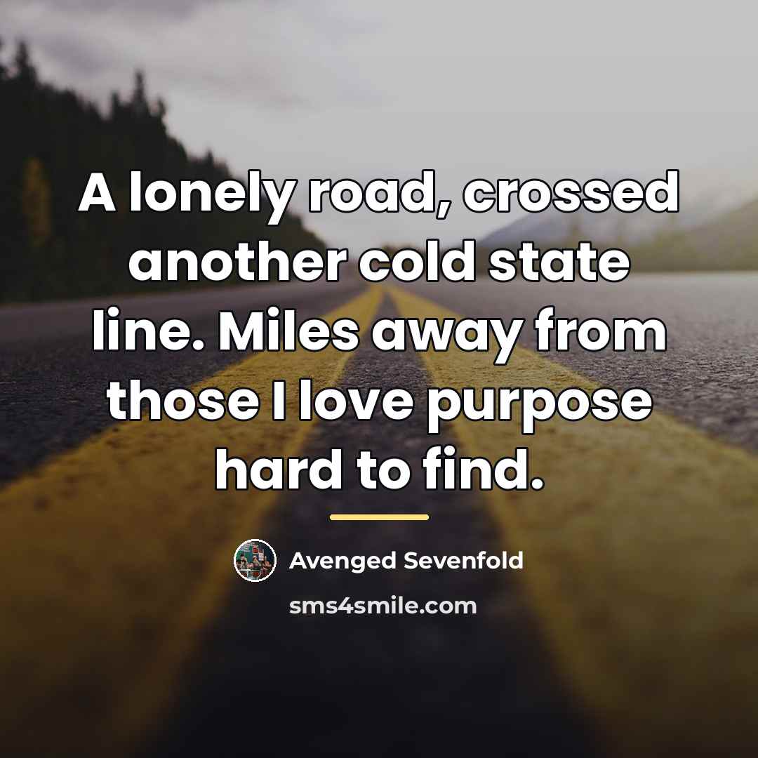 “A lonely road, crossed another cold state line. Miles away…” quote by Avenged Sevenfold