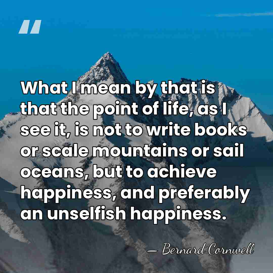 What I mean by that is that the point of life, as&hellip; - Bernard Cornwell