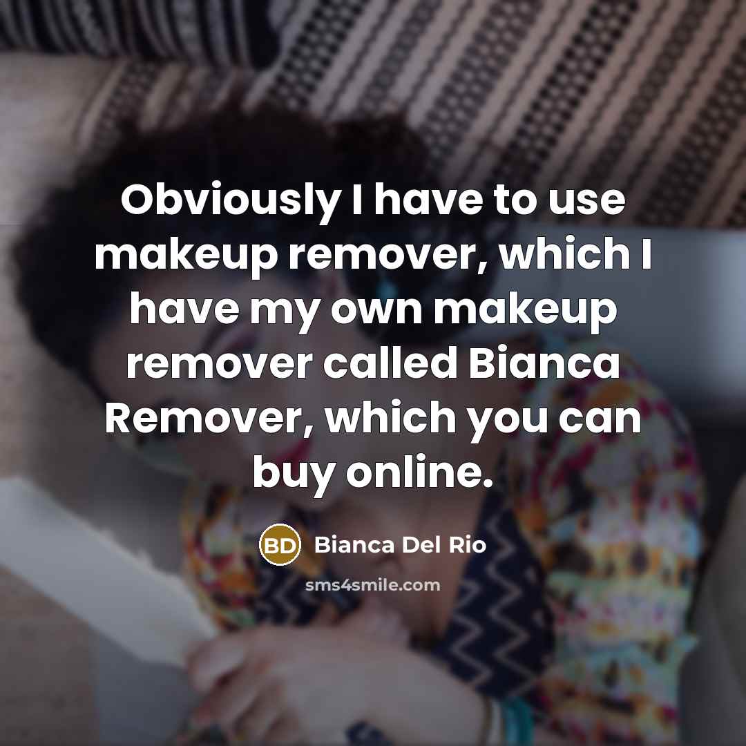 “Obviously I have to use makeup remover, which I have…” quote by Bianca Del Rio