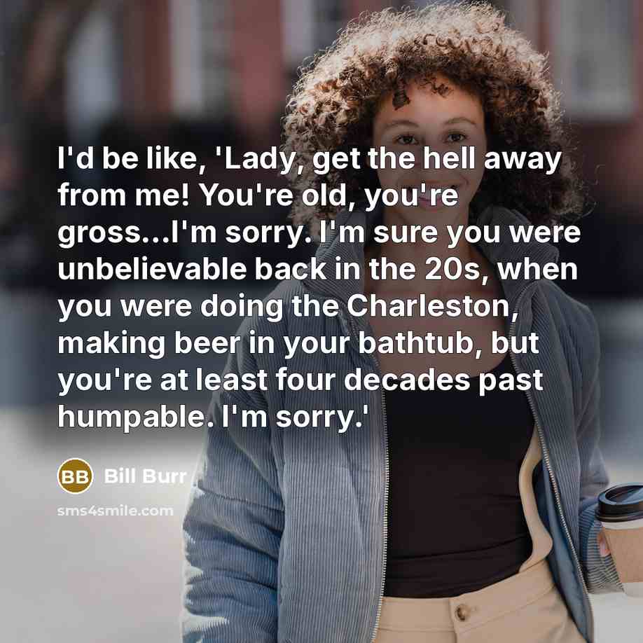 “I'd be like, 'Lady, get the hell away from me!…” quote by Bill Burr