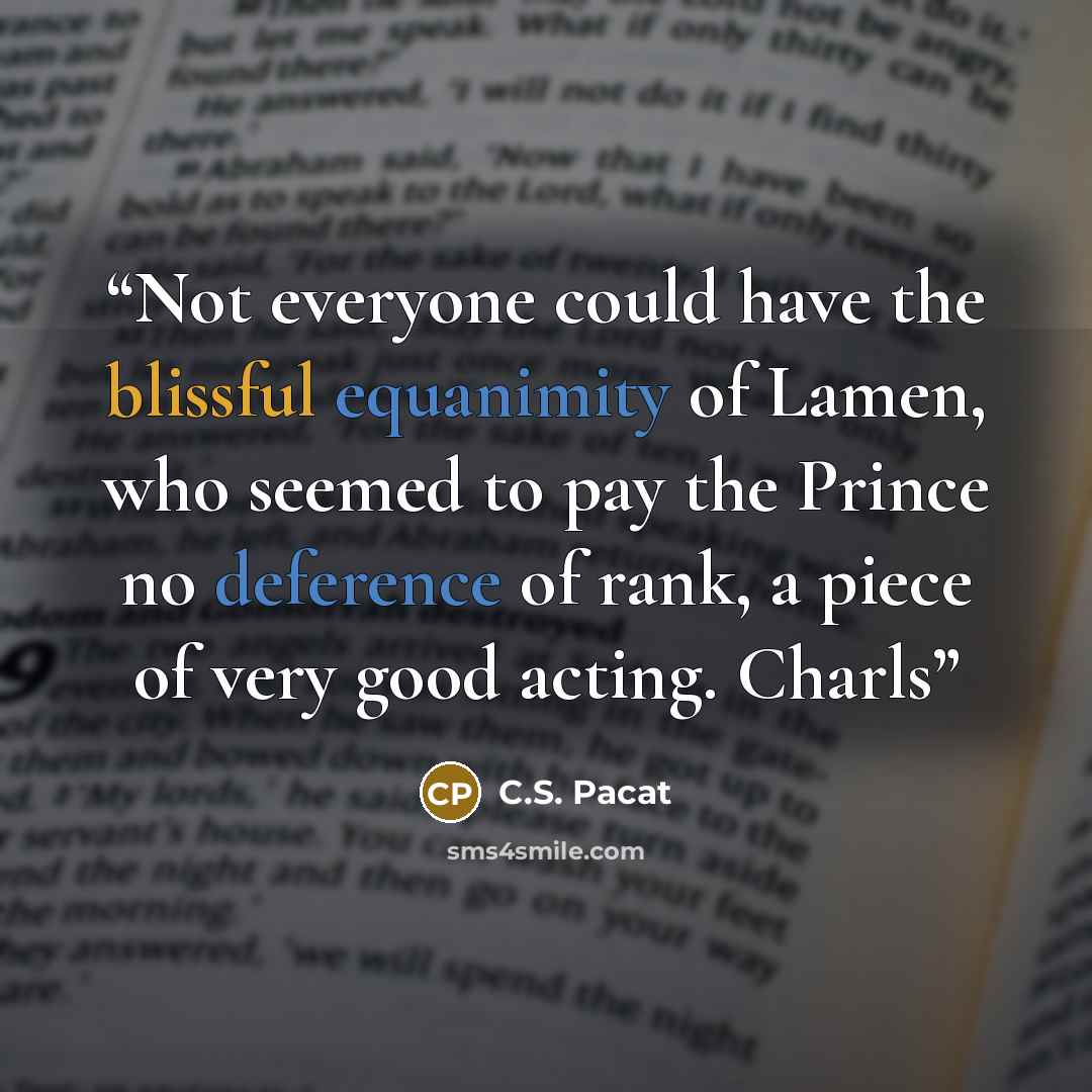 “Not everyone could have the blissful equanimity of Lamen, who seemed to pay the Prince no deference of rank, a piece of very good acting. Charls” quote by C.S. Pacat
