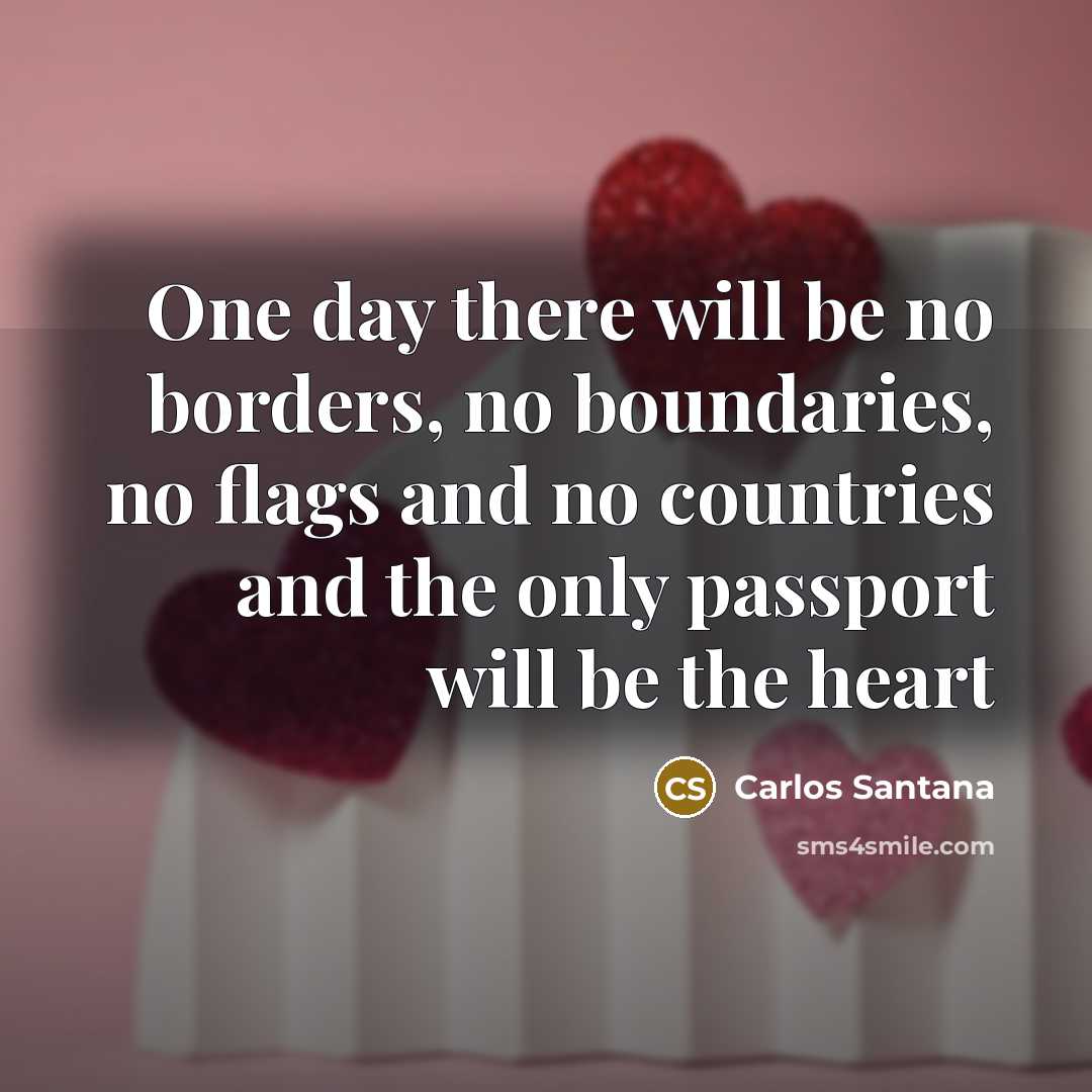 “One day there will be no borders, no boundaries, no…” quote by Carlos Santana