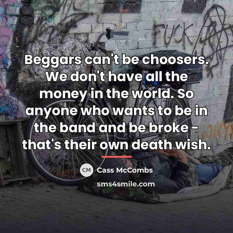 “Beggars can't be choosers. We don't have all the money…” quote by Cass McCombs
