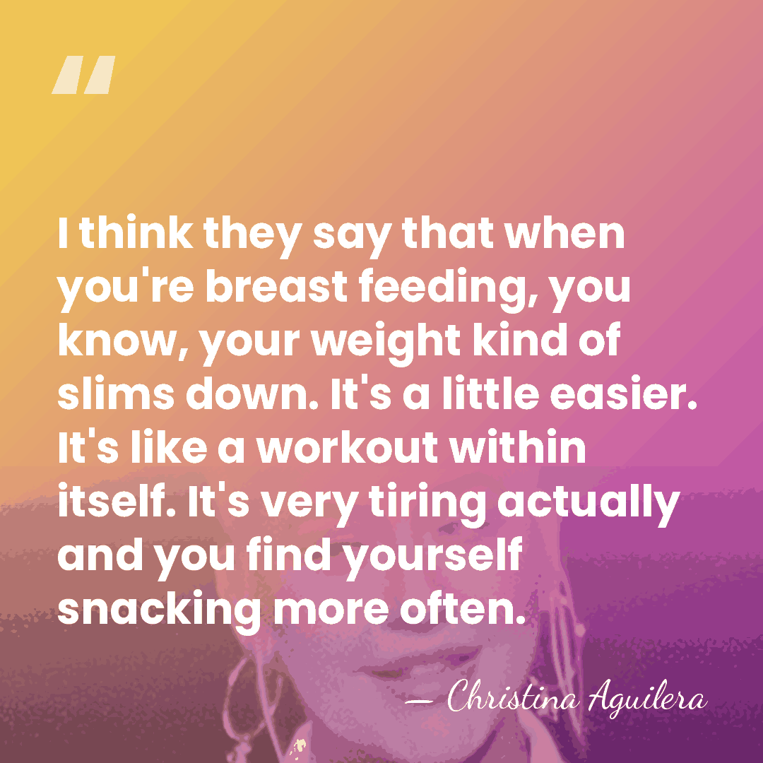 I think they say that when you're breast feeding, you know, your&hellip; - Christina Aguilera