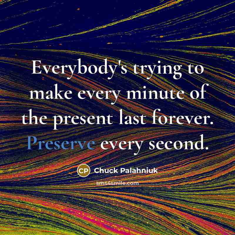 “Everybody's trying to make every minute of the present last…” quote by Chuck Palahniuk