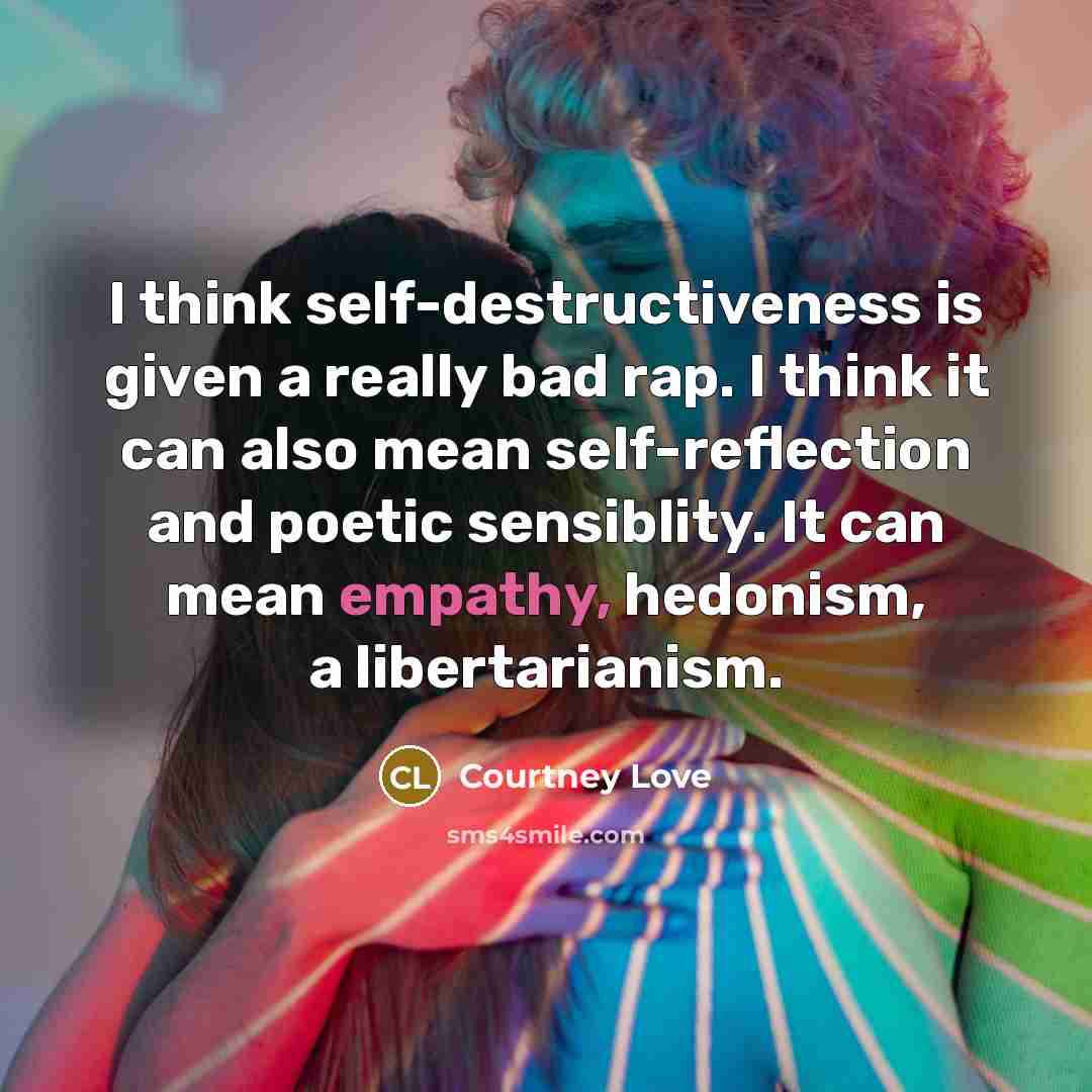 “I think self-destructiveness is given a really bad rap. I…” quote by Courtney Love