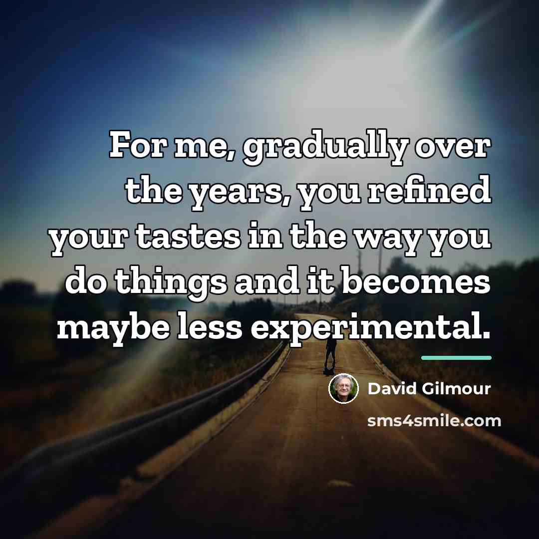 “For me, gradually over the years, you refined your tastes…” quote by David Gilmour