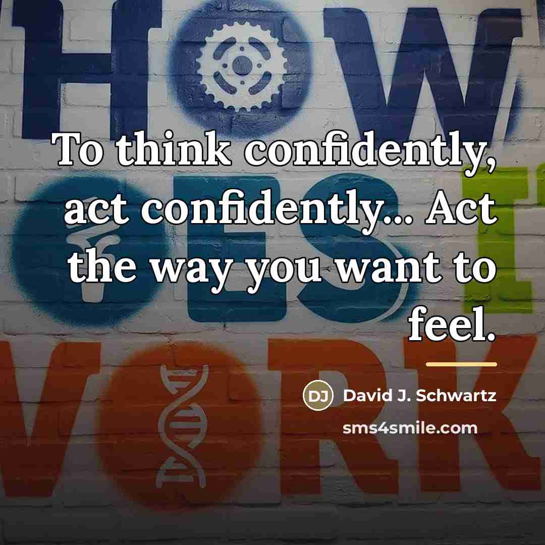 “To think confidently, act confidently... Act the way you want…” quote by David J. Schwartz