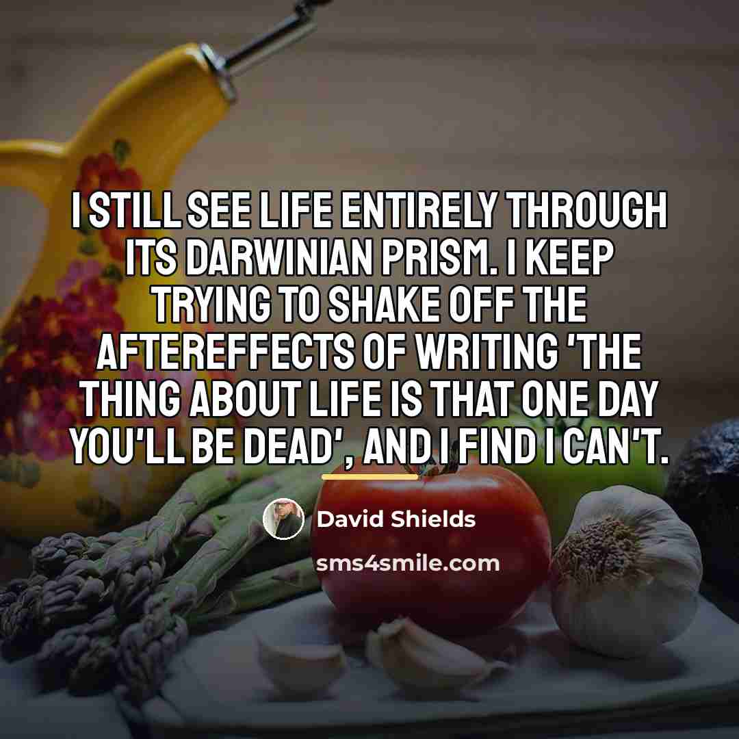 “I still see life entirely through its Darwinian prism. I…” quote by David Shields