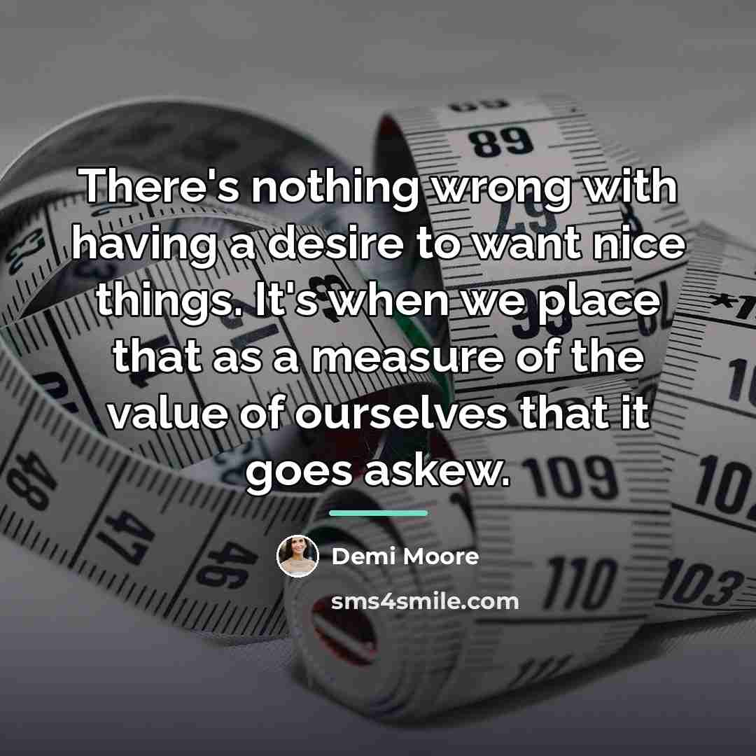 “There's nothing wrong with having a desire to want nice…” quote by Demi Moore