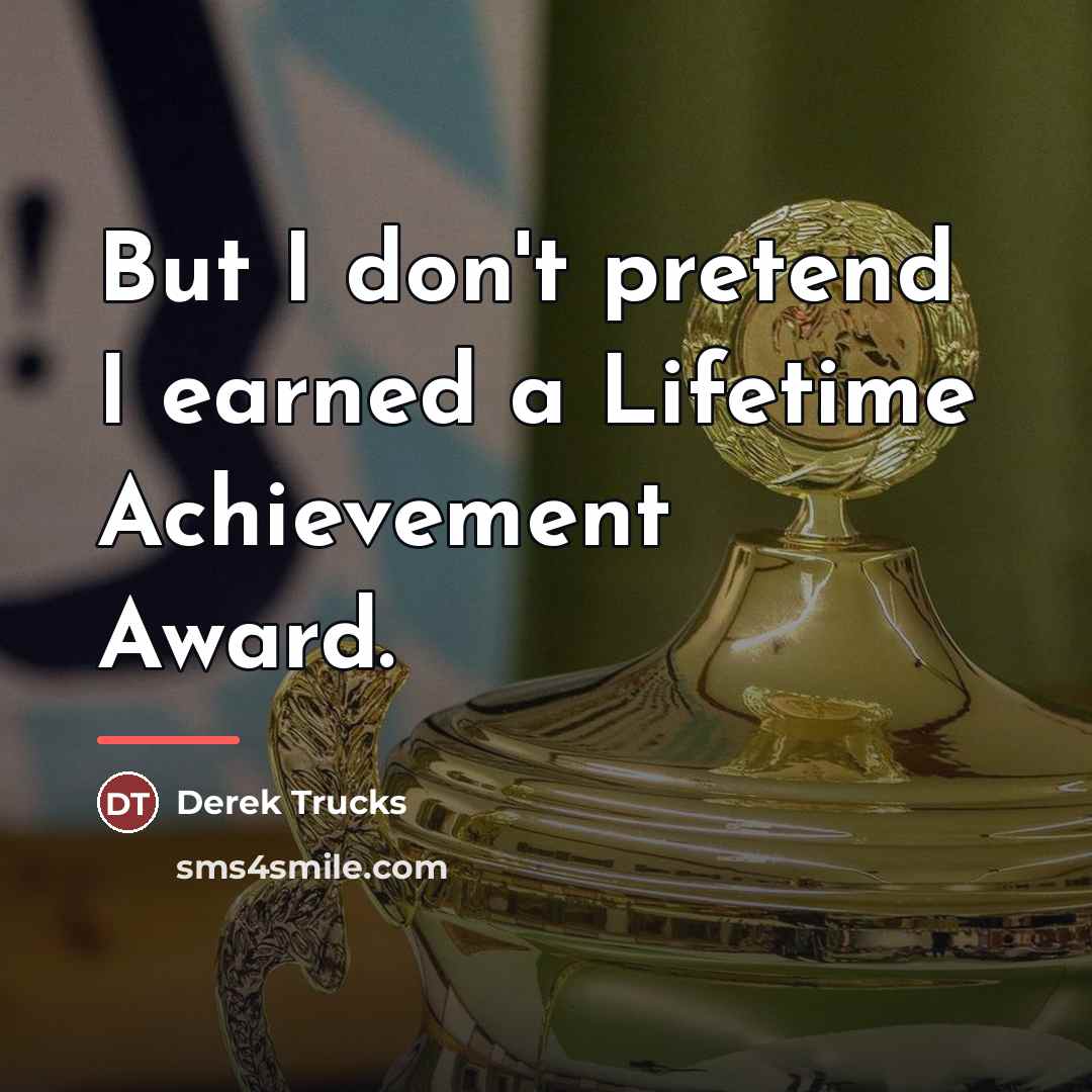 “But I don't pretend I earned a Lifetime Achievement Award.…” quote by Derek Trucks