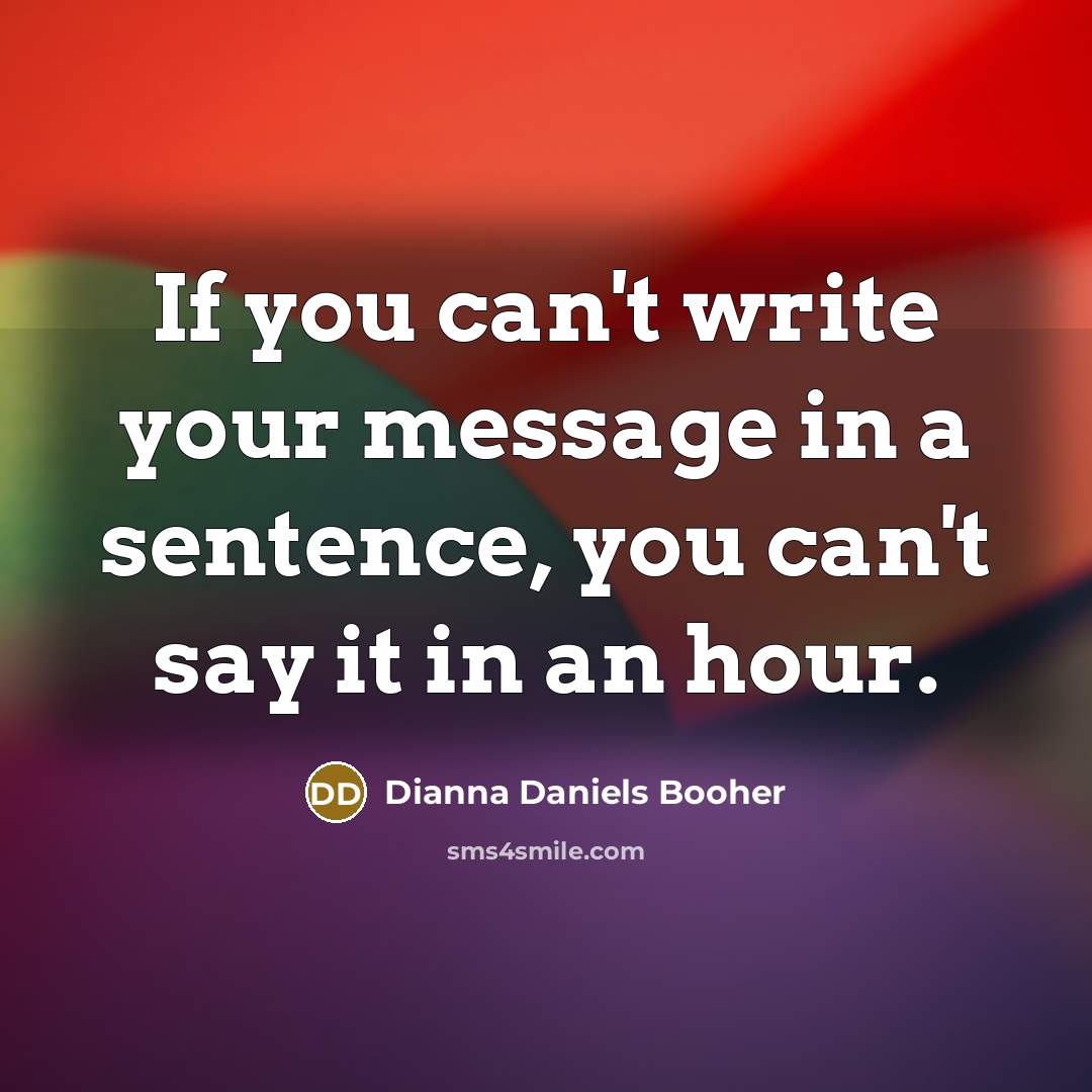 “If you can't write your message in a sentence, you…” quote by Dianna Daniels Booher
