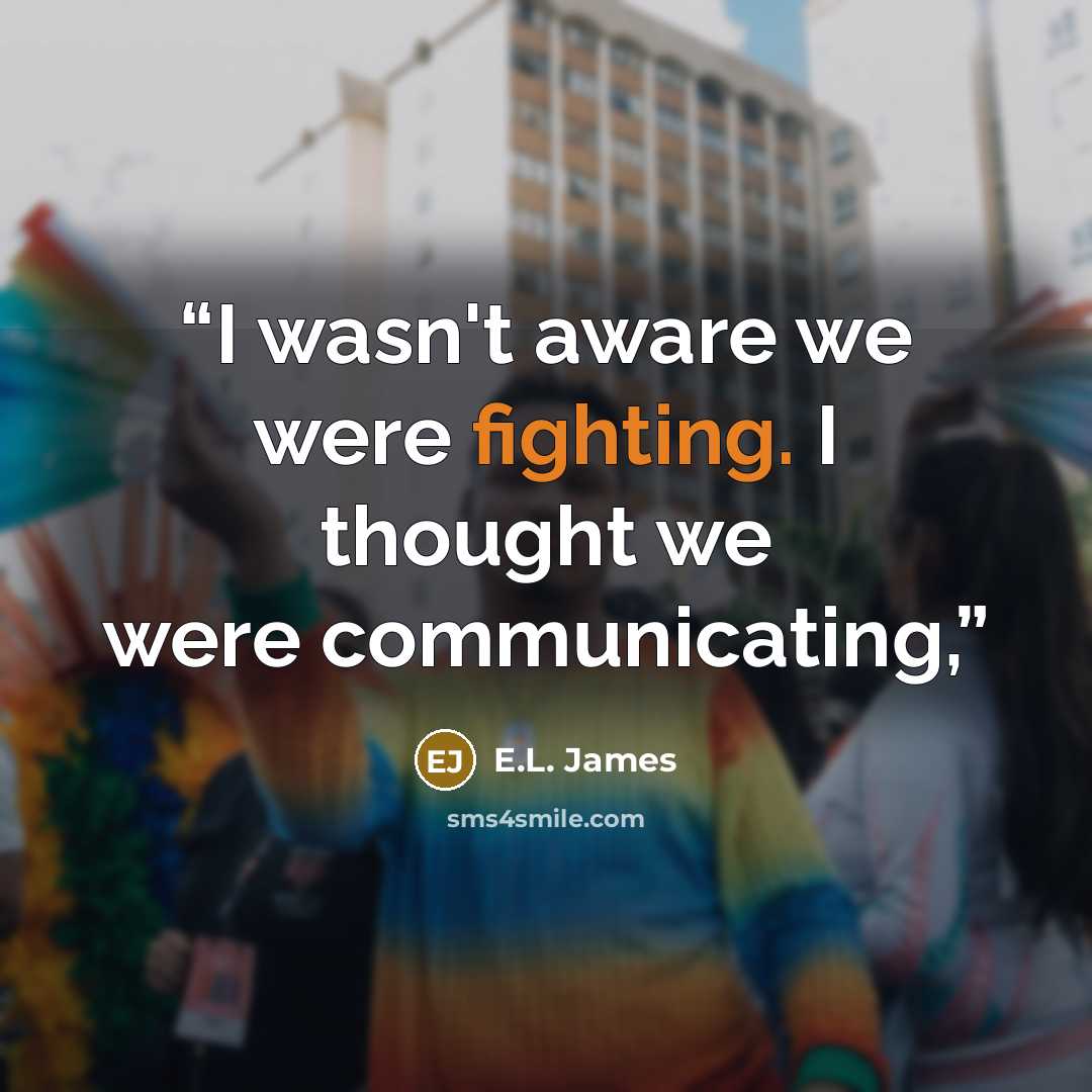 “I wasn't aware we were fighting. I thought we were communicating,” quote by E.L. James