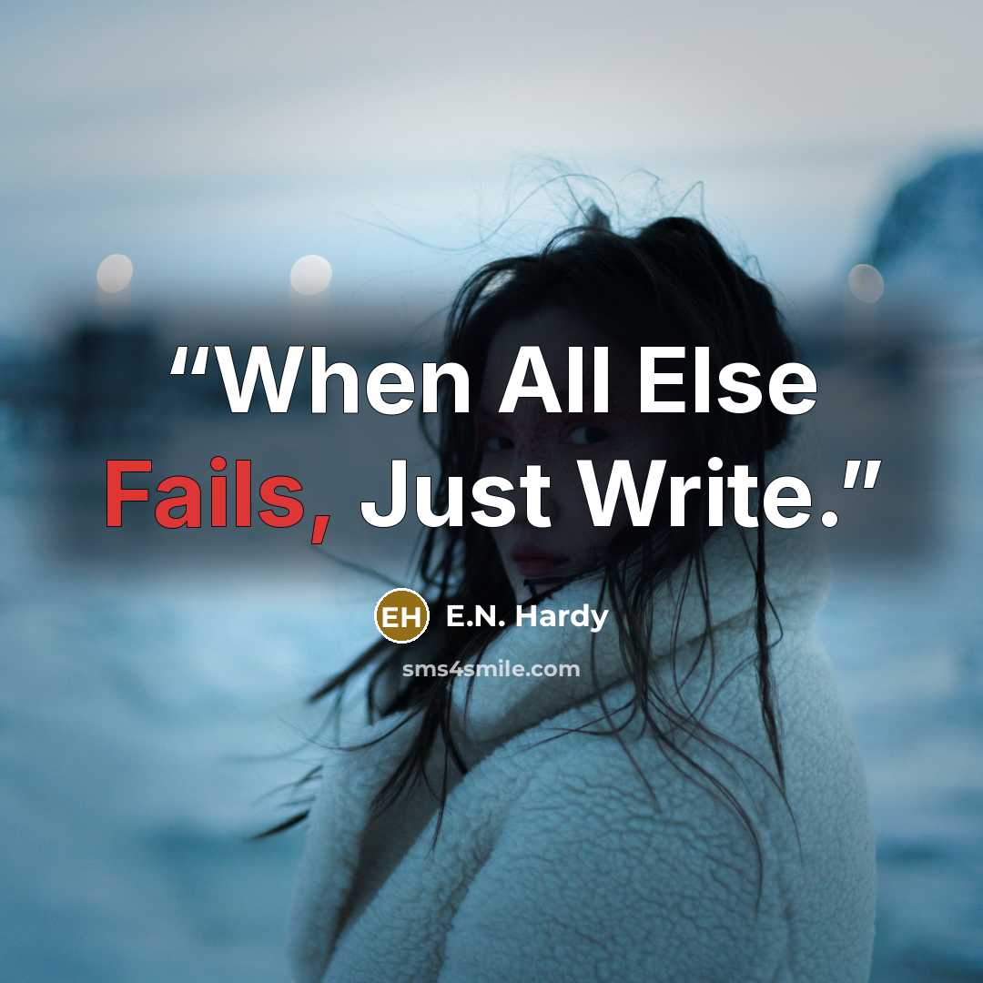 “When All Else Fails, Just Write.” quote by E.N. Hardy