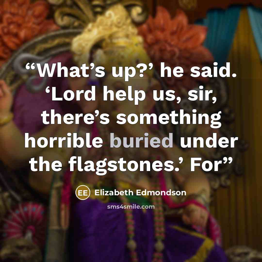 “What’s up?’ he said. ‘Lord help us, sir, there’s something horrible buried under the flagstones.’ For” quote by Elizabeth Edmondson