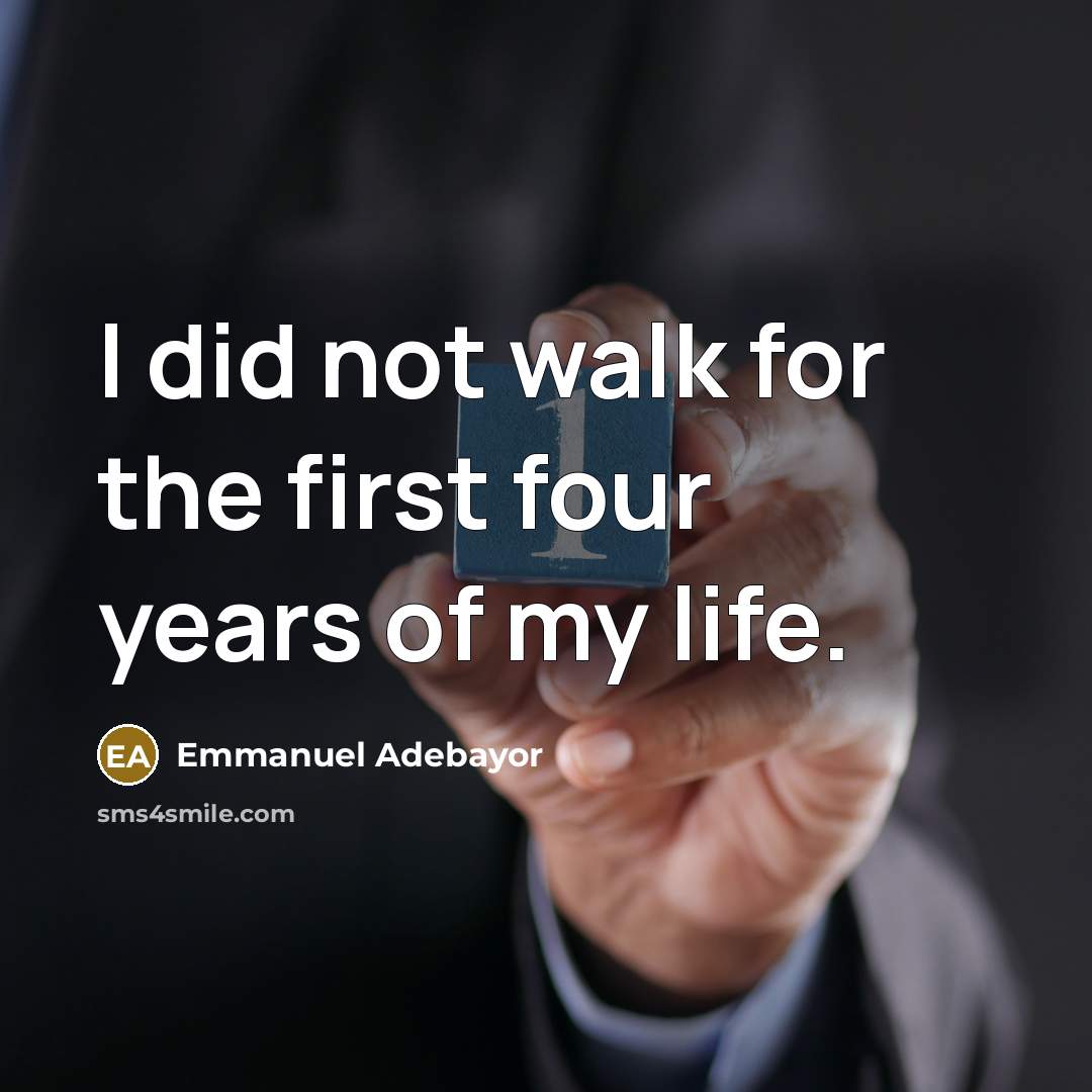 “I did not walk for the first four years of…” quote by Emmanuel Adebayor