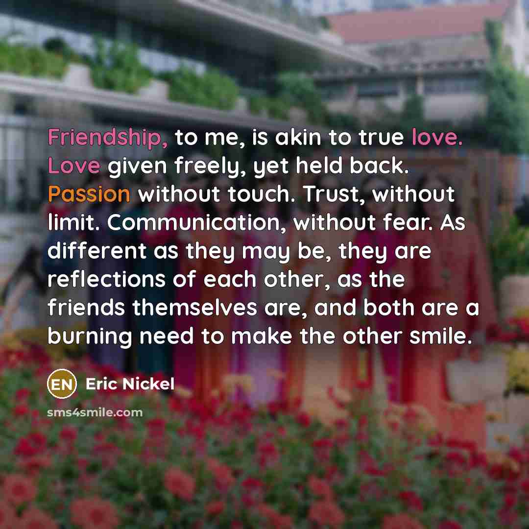 “Friendship, to me, is akin to true love. Love given…” quote by Eric Nickel