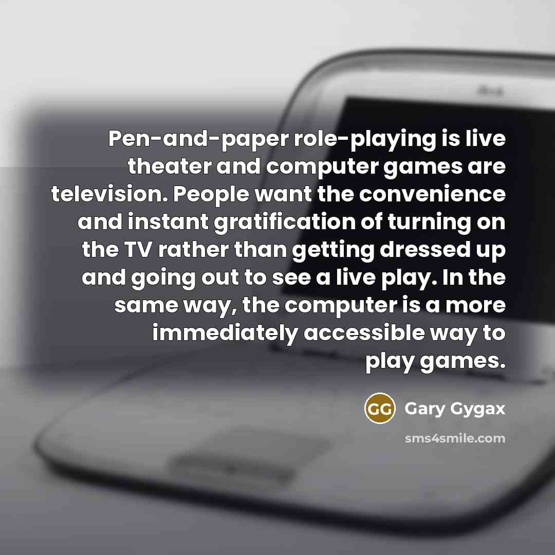 “Pen-and-paper role-playing is live theater and computer games are television.…” quote by Gary Gygax