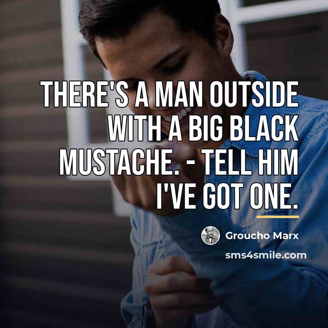 “There's a man outside with a big black mustache. -…” quote by Groucho Marx