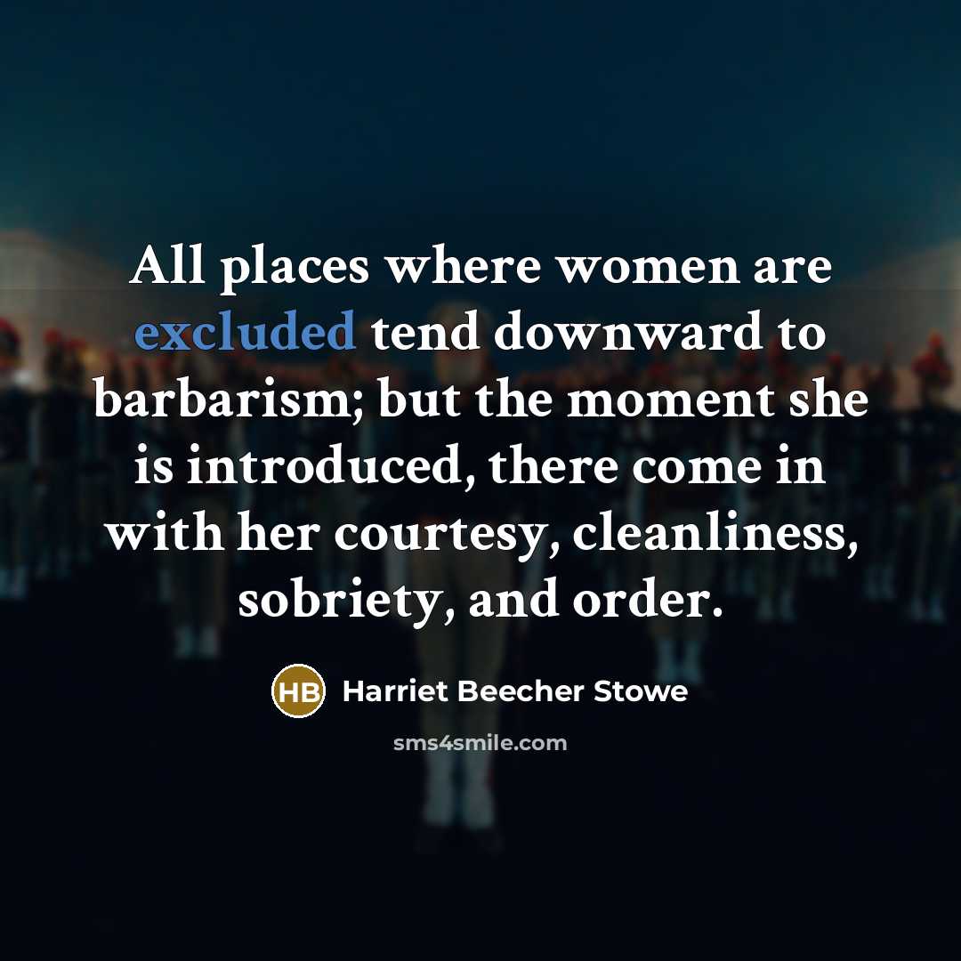 “All places where women are excluded tend downward to barbarism;…” quote by Harriet Beecher Stowe