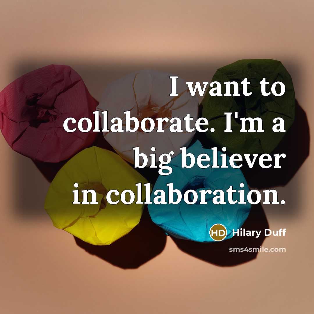 “I want to collaborate. I'm a big believer in collaboration.…” quote by Hilary Duff