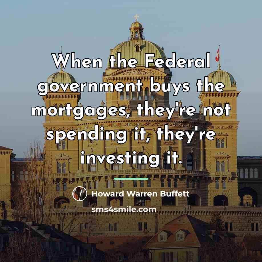 “When the Federal government buys the mortgages, they're not spending…” quote by Howard Warren Buffett