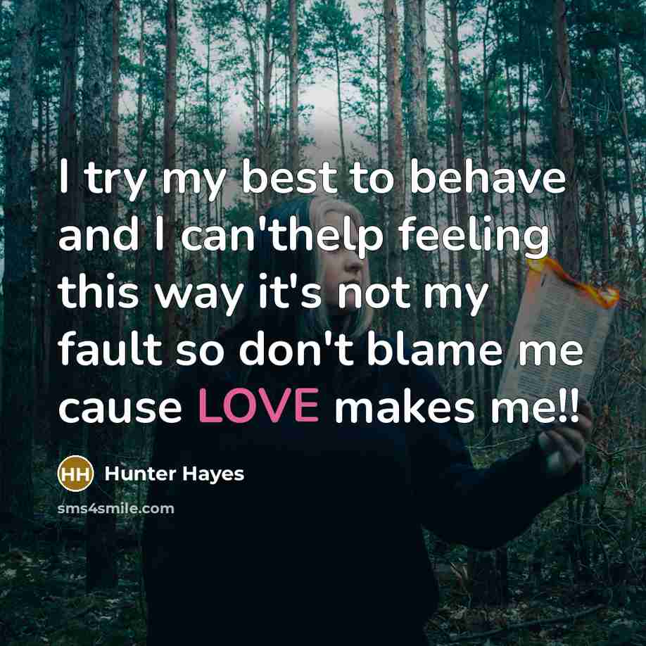 “I try my best to behave and I can'thelp feeling this way it's not my fault so don't blame me cause LOVE makes me!!” quote by Hunter Hayes