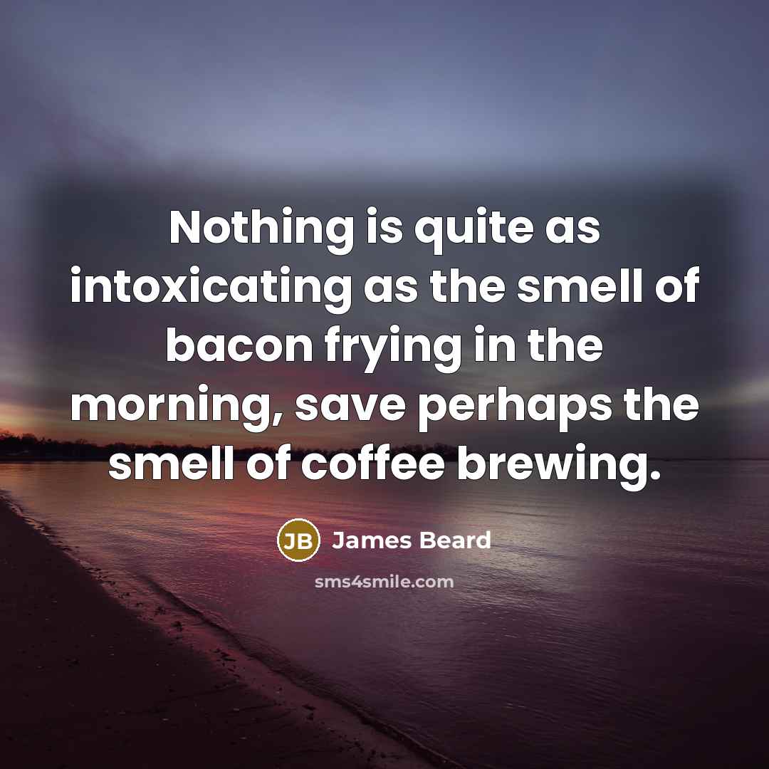 “Nothing is quite as intoxicating as the smell of bacon…” quote by James Beard
