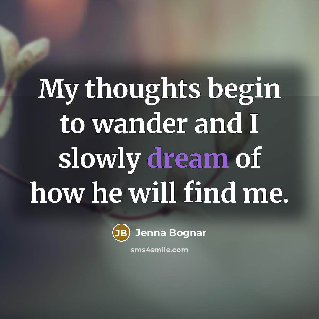 “My thoughts begin to wander and I slowly dream of how he will find me.” quote by Jenna Bognar