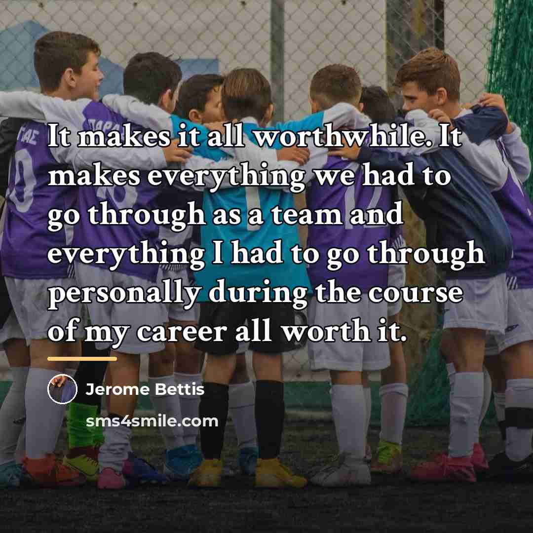 “It makes it all worthwhile. It makes everything we had…” quote by Jerome Bettis