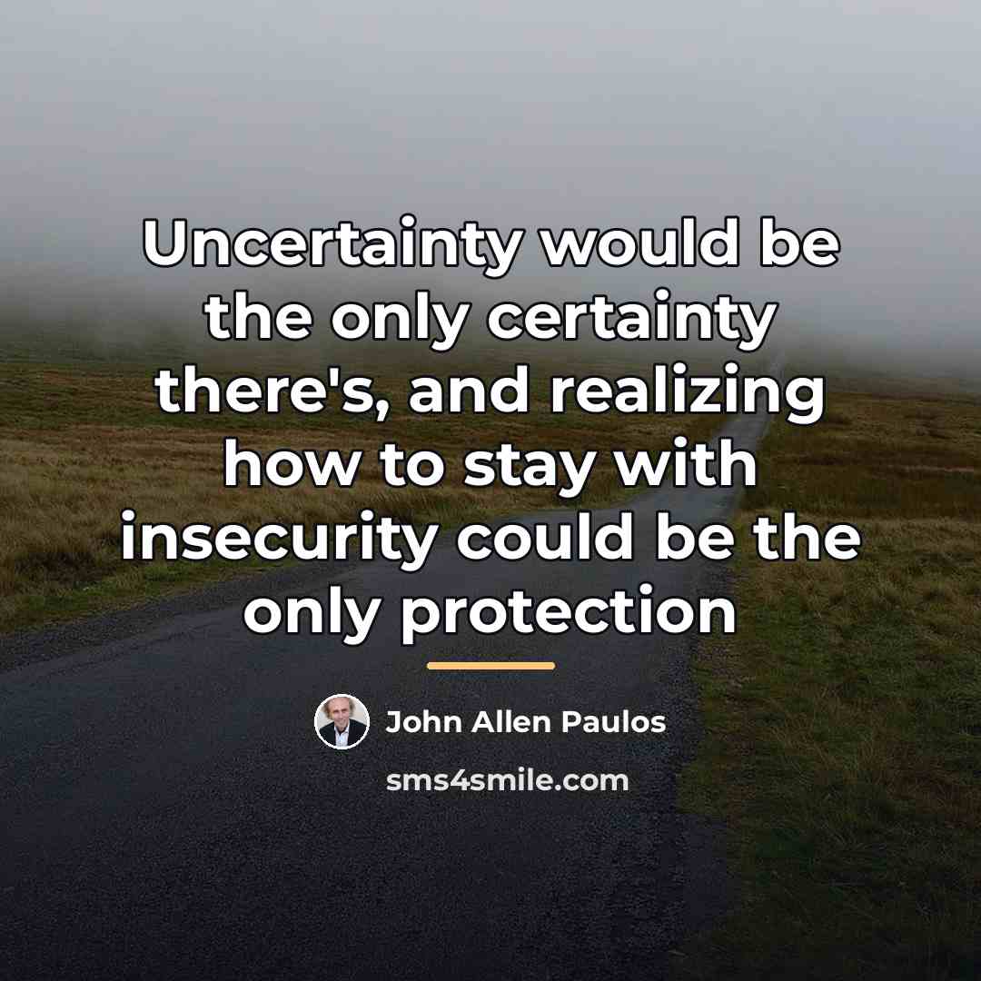 “Uncertainty would be the only certainty there's, and realizing how…” quote by John Allen Paulos