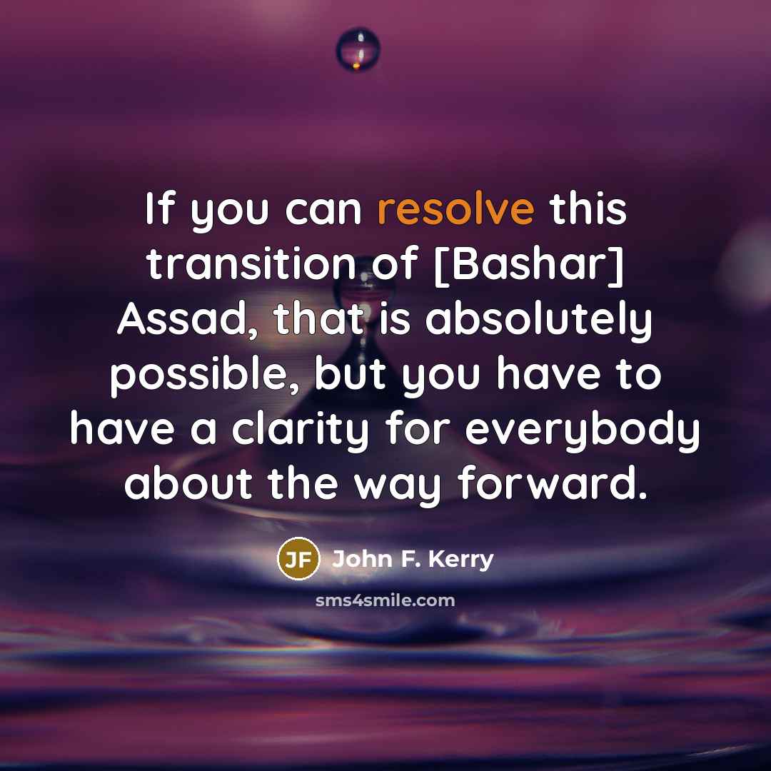 “If you can resolve this transition of [Bashar] Assad, that…” quote by John F. Kerry