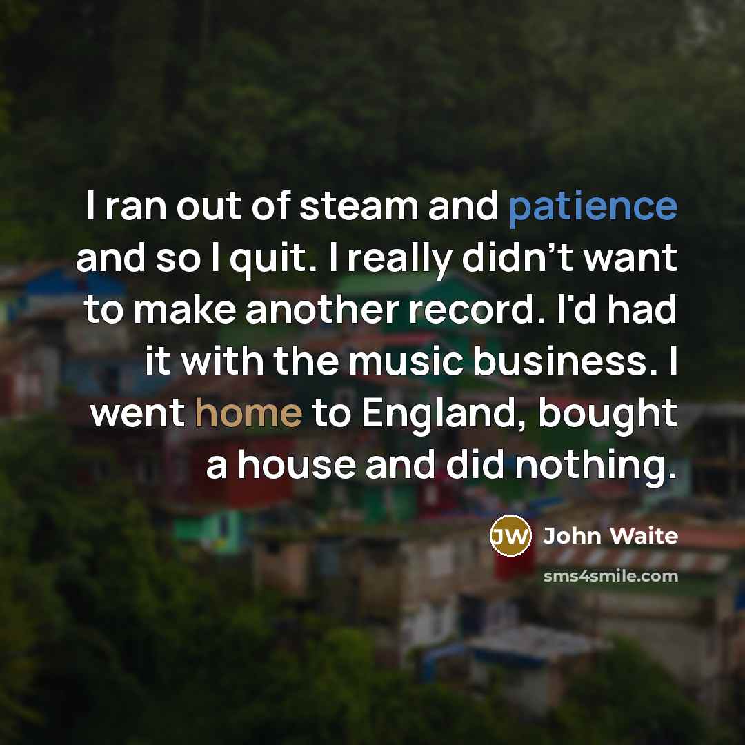 “I ran out of steam and patience and so I…” quote by John Waite