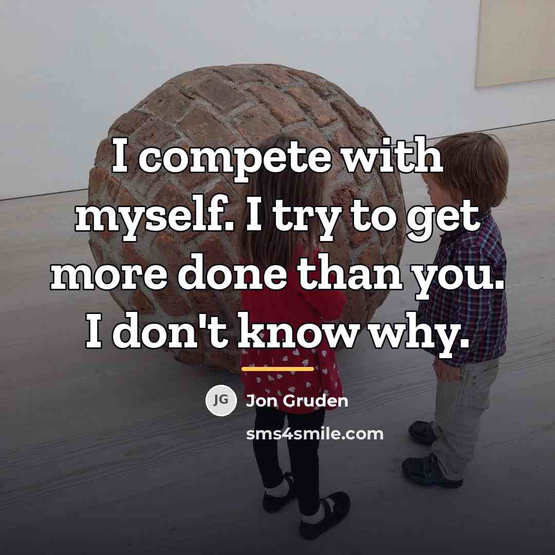 “I compete with myself. I try to get more done…” quote by Jon Gruden