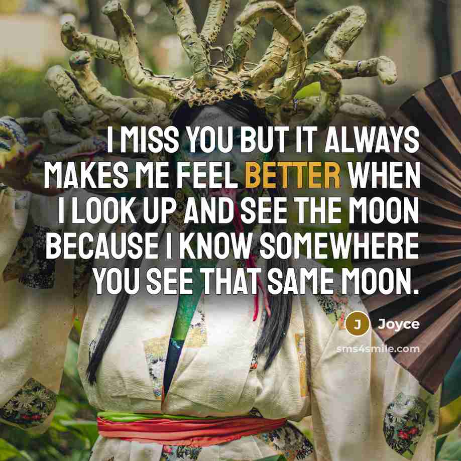 “I miss you but it always makes me feel better when I look up and see the moon because I know somewhere you see that same moon.” quote by Joyce