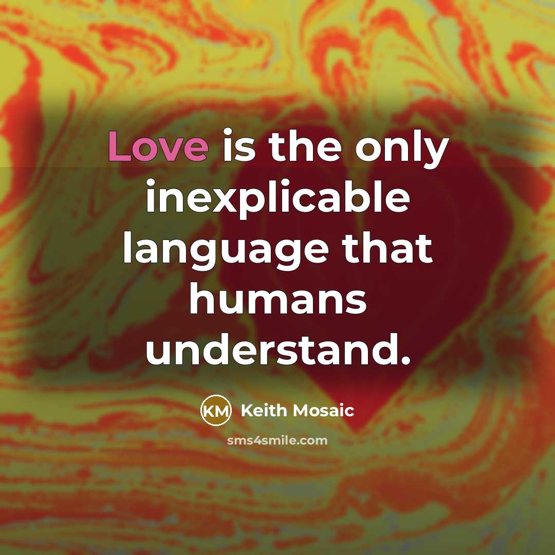 “Love is the only inexplicable language that humans understand.…” quote by Keith Mosaic