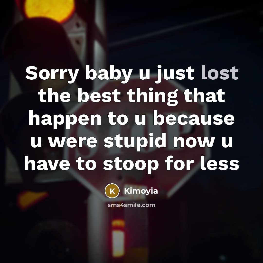 “Sorry baby u just lost the best thing that happen to u because u were stupid now u have to stoop for less” quote by Kimoyia