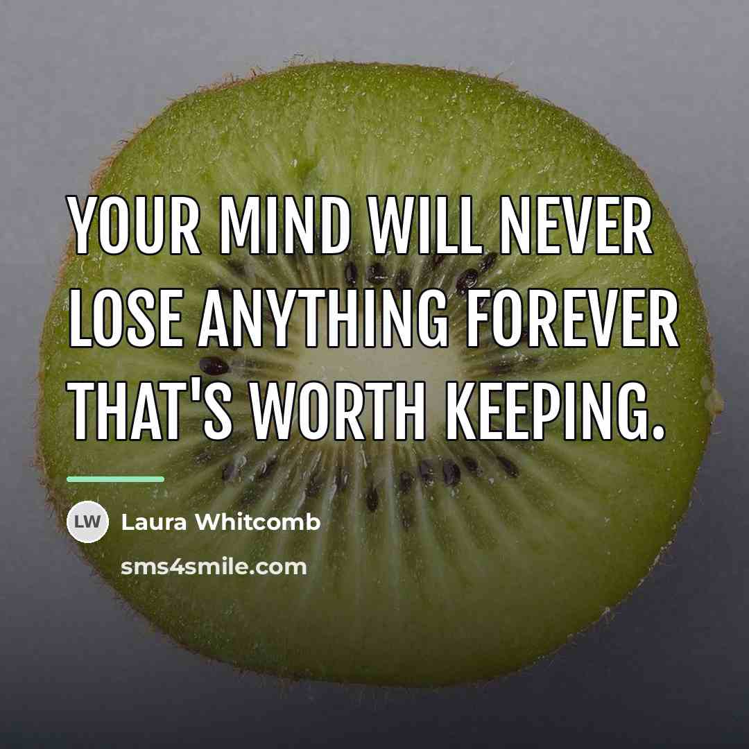 “Your mind will never lose anything forever that's worth keeping.…” quote by Laura Whitcomb