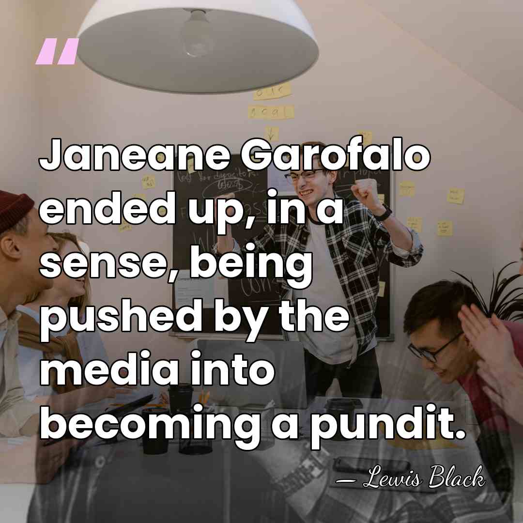 Janeane Garofalo ended up, in a sense, being pushed by the media&hellip; - Lewis Black