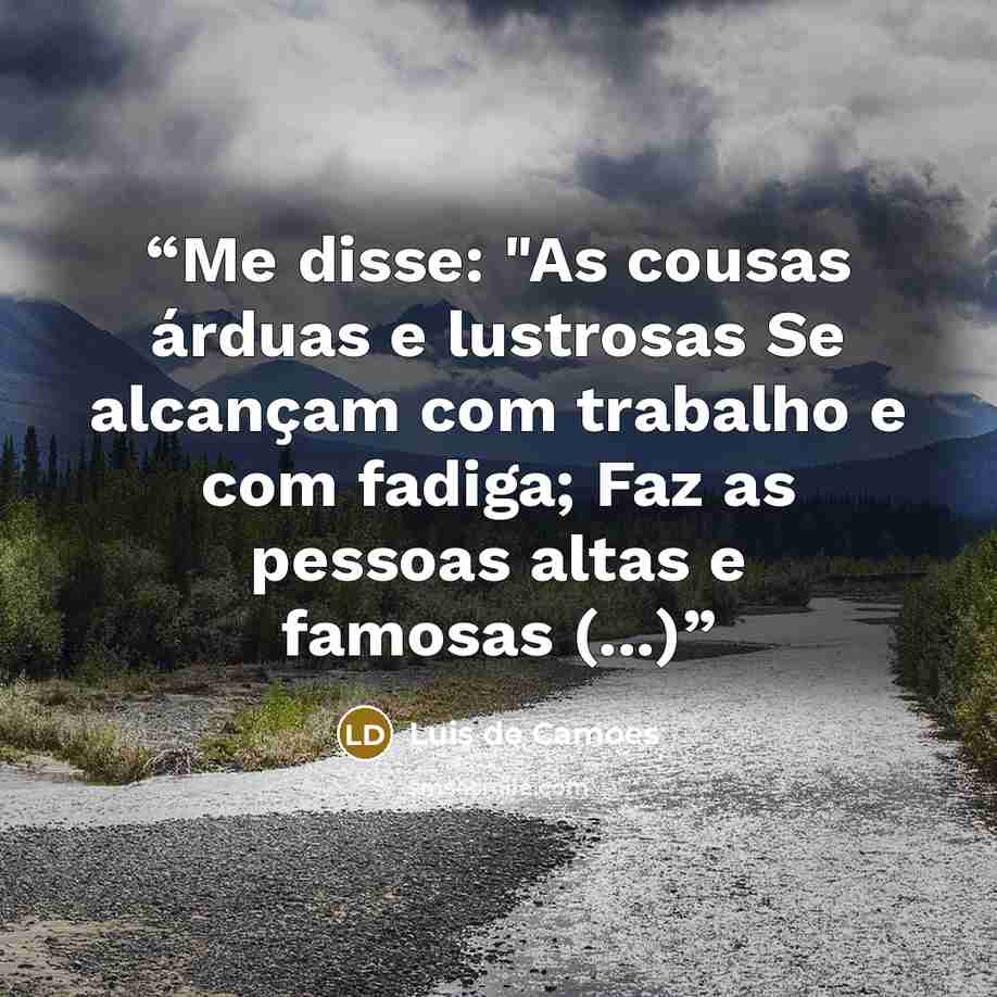 “Me disse: "As cousas árduas e lustrosas Se alcançam com trabalho e com fadiga; Faz as pessoas altas e famosas (...)” quote by Luís de Camões