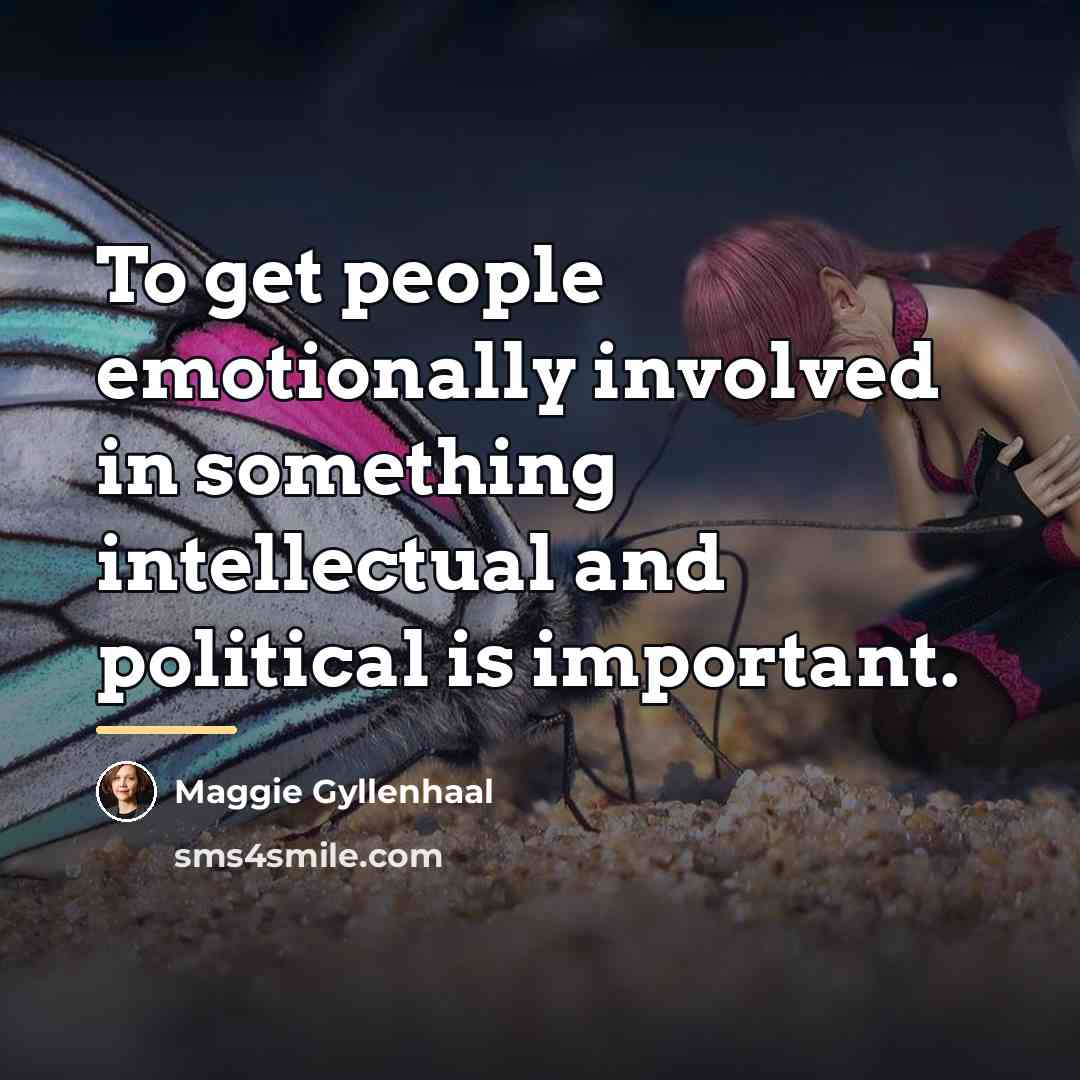 “To get people emotionally involved in something intellectual and political…” quote by Maggie Gyllenhaal