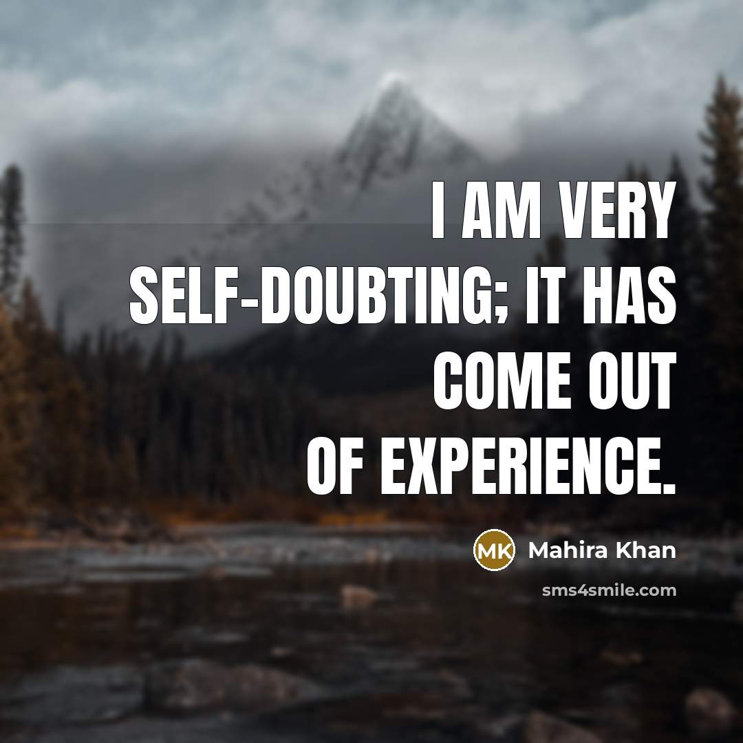 “I am very self-doubting; it has come out of experience.…” quote by Mahira Khan