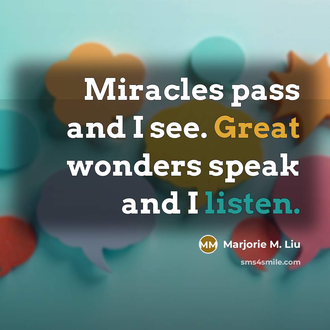 “Miracles pass and I see. Great wonders speak and I…” quote by Marjorie M. Liu