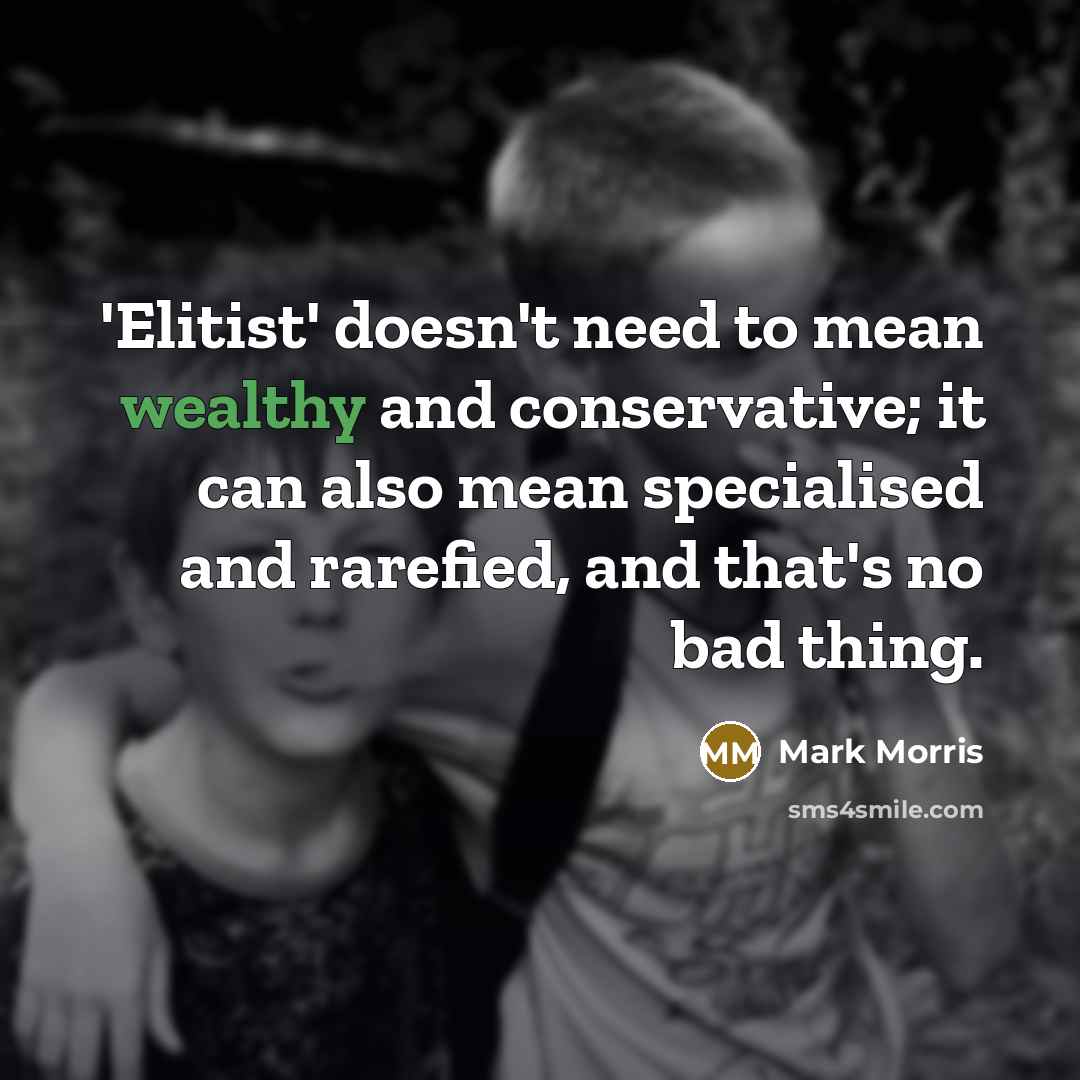 “'Elitist' doesn't need to mean wealthy and conservative; it can…” quote by Mark Morris
