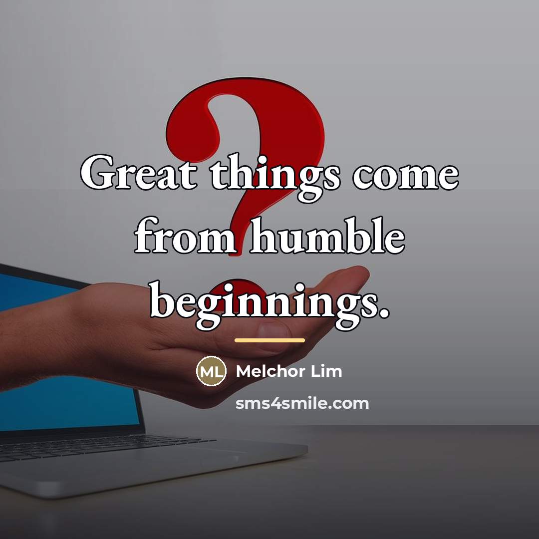 “Great things come from humble beginnings.…” quote by Melchor Lim