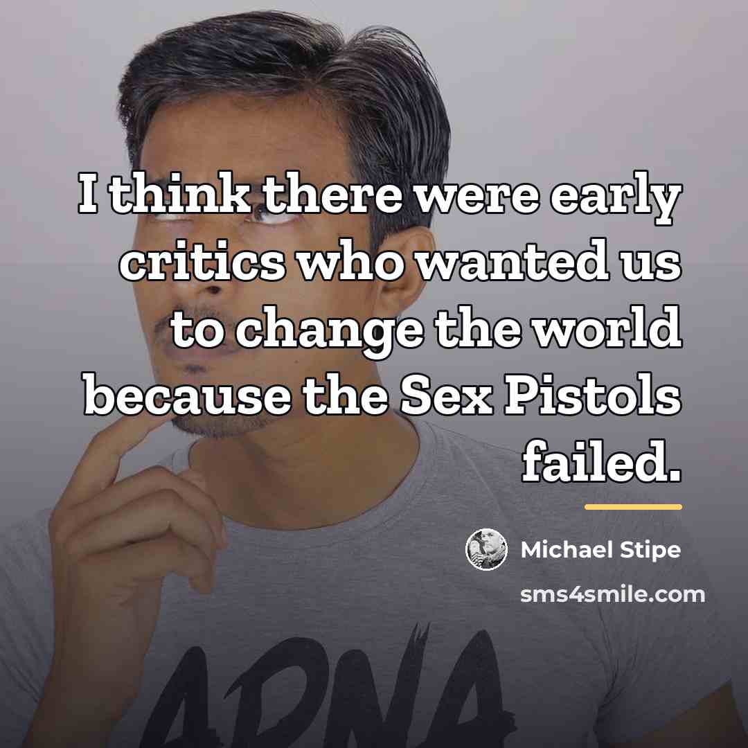 “I think there were early critics who wanted us to…” quote by Michael Stipe