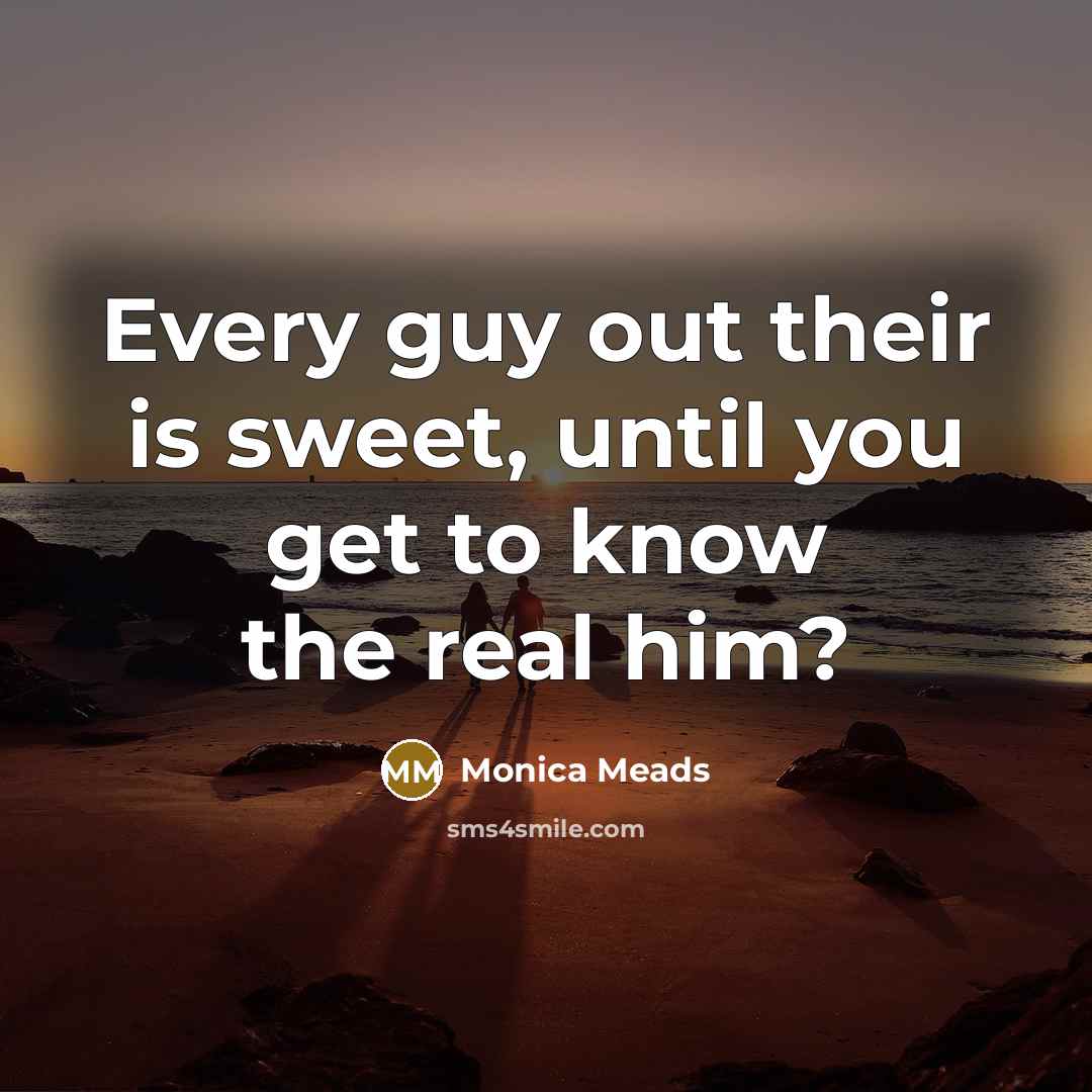 “Every guy out their is sweet, until you get to…” quote by Monica Meads