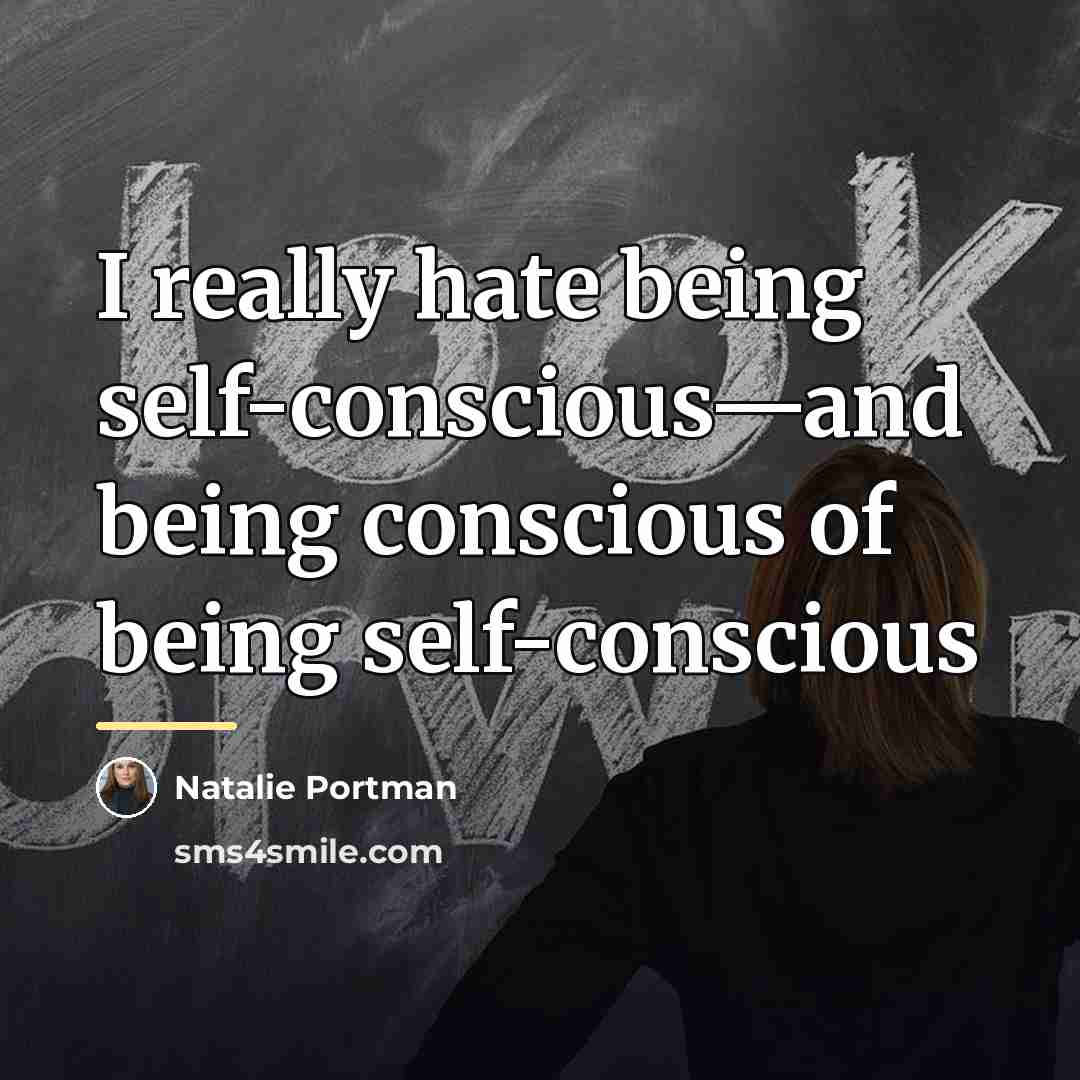 “I really hate being self-conscious—and being conscious of being self-conscious…” quote by Natalie Portman